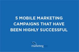 5 mobile marketing campaigns that have been highly successful