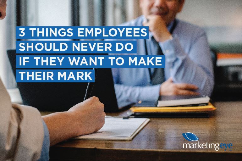 The three things employees should never do if they want to make their mark Blog